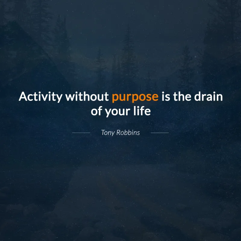 "Activity without purpose is the drain of your life." – Tony Robbins