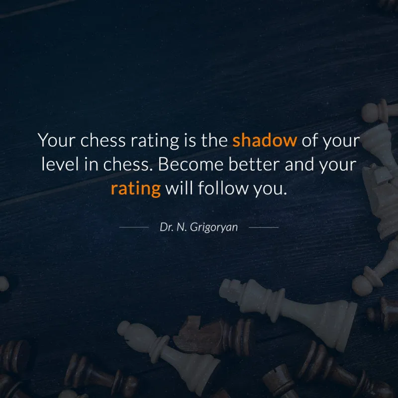 "Your chess rating is the shadow of your level in chess. Become better and your rating will follow you." – Dr. N. Grigoryan